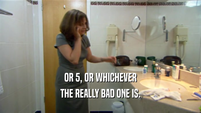 OR 5, OR WHICHEVER THE REALLY BAD ONE IS. 