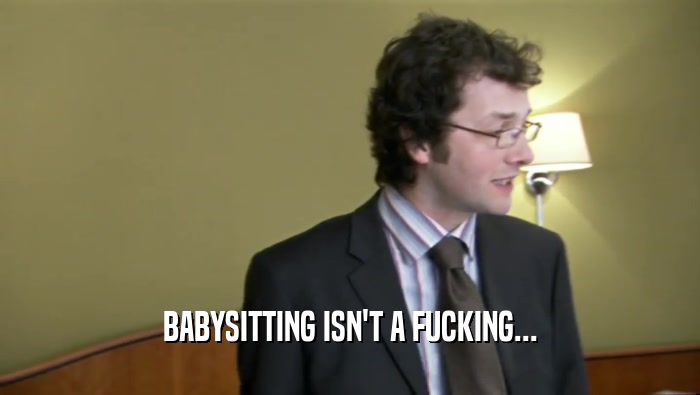 BABYSITTING ISN'T A FUCKING...  