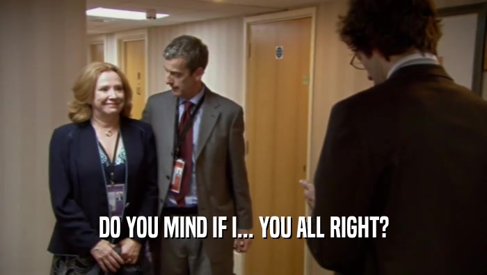 DO YOU MIND IF I... YOU ALL RIGHT?  