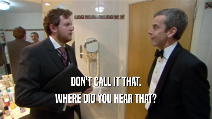 DON'T CALL IT THAT. WHERE DID YOU HEAR THAT? 