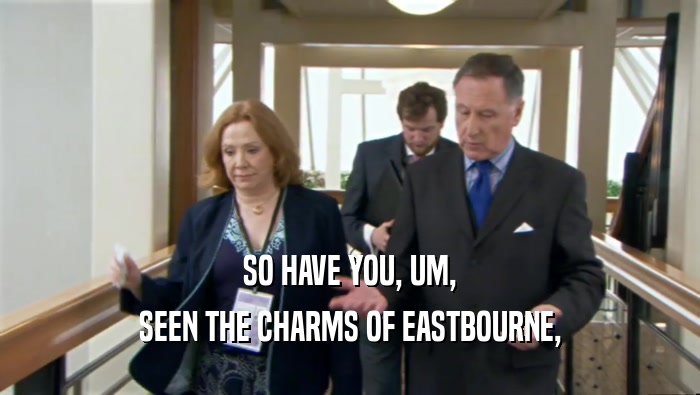 SO HAVE YOU, UM, SEEN THE CHARMS OF EASTBOURNE, 