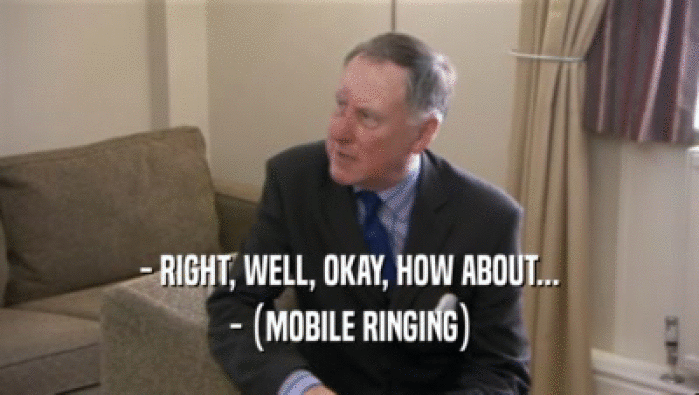 - RIGHT, WELL, OKAY, HOW ABOUT...
 - (MOBILE RINGING)
 