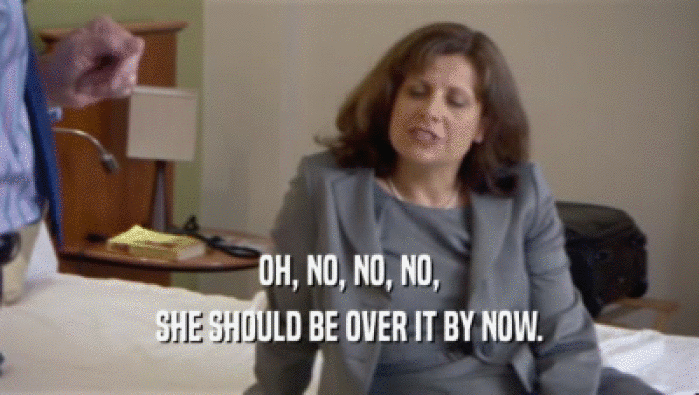 OH, NO, NO, NO, SHE SHOULD BE OVER IT BY NOW. 