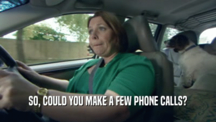 SO, COULD YOU MAKE A FEW PHONE CALLS?  