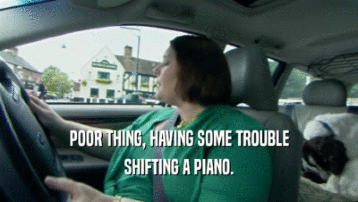 POOR THING, HAVING SOME TROUBLE SHIFTING A PIANO. 