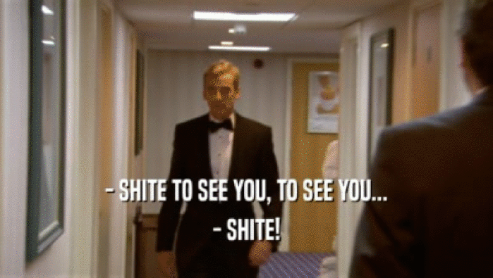 - SHITE TO SEE YOU, TO SEE YOU... - SHITE! 