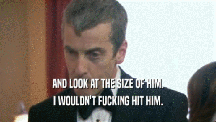 AND LOOK AT THE SIZE OF HIM. I WOULDN'T FUCKING HIT HIM. 
