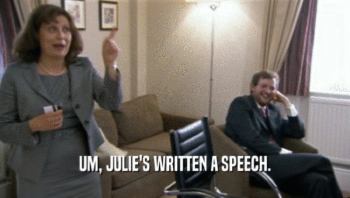 UM, JULIE'S WRITTEN A SPEECH.
  