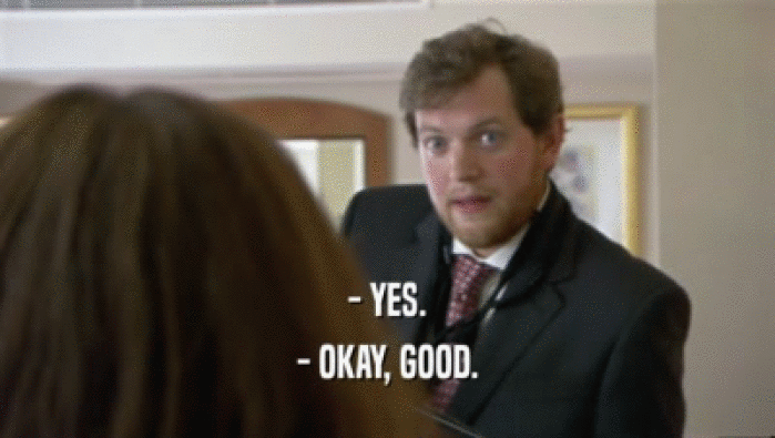 - YES. - OKAY, GOOD. 