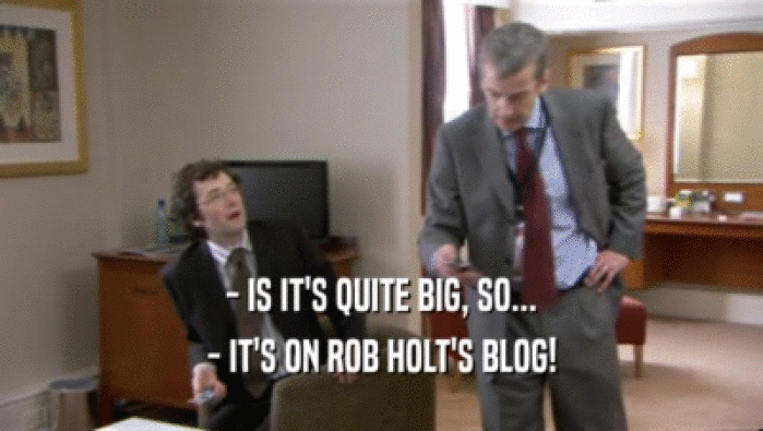- IS IT'S QUITE BIG, SO... - IT'S ON ROB HOLT'S BLOG! 