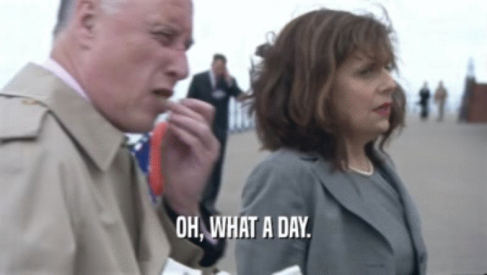 OH, WHAT A DAY.  