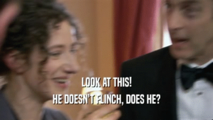 LOOK AT THIS! HE DOESN'T FLINCH, DOES HE? 