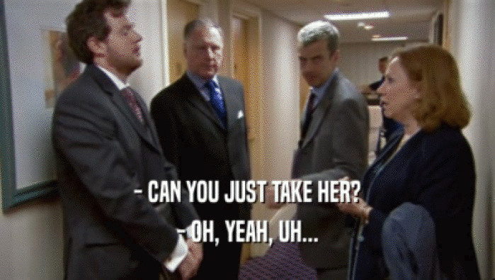 - CAN YOU JUST TAKE HER? - OH, YEAH, UH... 