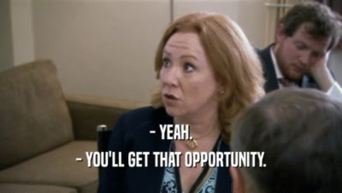 - YEAH. - YOU'LL GET THAT OPPORTUNITY. 