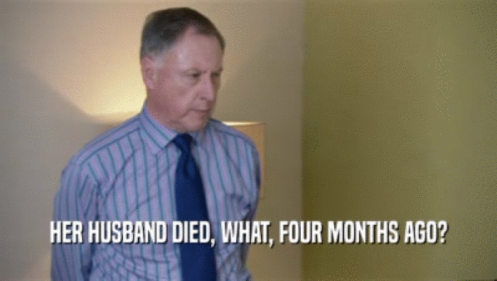 HER HUSBAND DIED, WHAT, FOUR MONTHS AGO?  