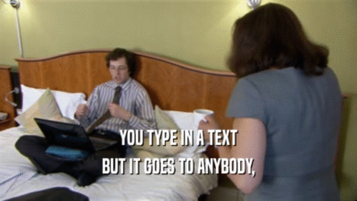 YOU TYPE IN A TEXT BUT IT GOES TO ANYBODY, 