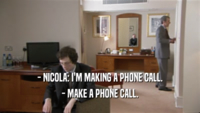 - NICOLA: I'M MAKING A PHONE CALL. - MAKE A PHONE CALL. 