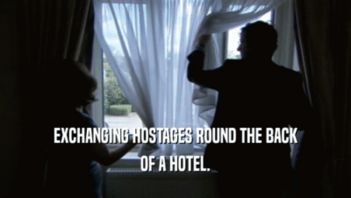 EXCHANGING HOSTAGES ROUND THE BACK OF A HOTEL. 