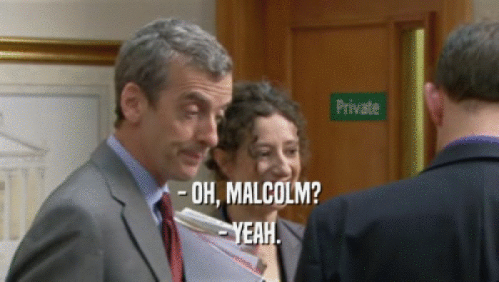 - OH, MALCOLM?
 - YEAH.
 