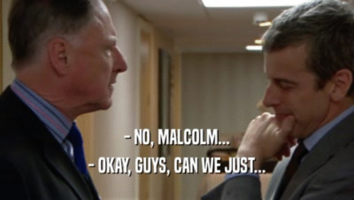 - NO, MALCOLM...
 - OKAY, GUYS, CAN WE JUST...
 