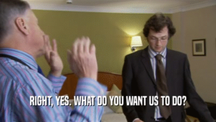 RIGHT, YES. WHAT DO YOU WANT US TO DO?  