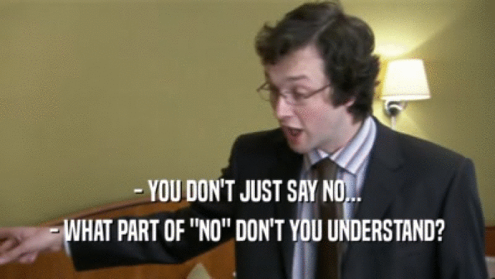 - YOU DON'T JUST SAY NO... - WHAT PART OF 