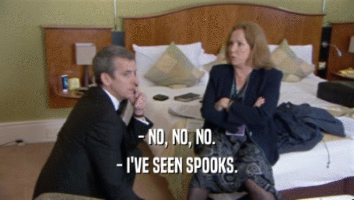 - NO, NO, NO. - I'VE SEEN SPOOKS. 