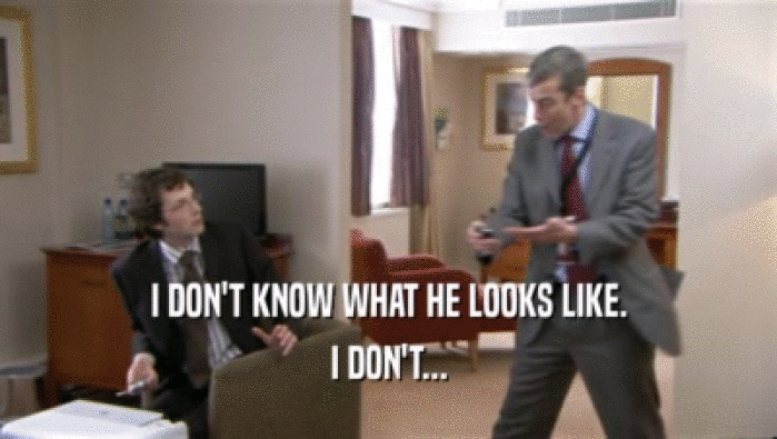 I DON'T KNOW WHAT HE LOOKS LIKE. I DON'T... 
