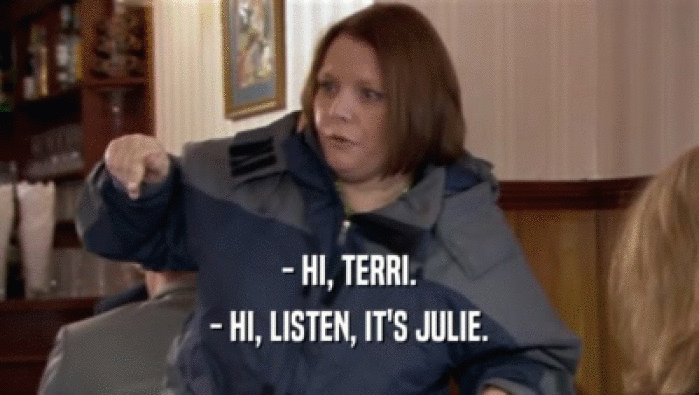 - HI, TERRI.
 - HI, LISTEN, IT'S JULIE.
 