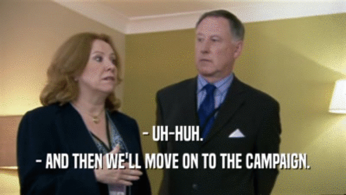 - UH-HUH. - AND THEN WE'LL MOVE ON TO THE CAMPAIGN. 