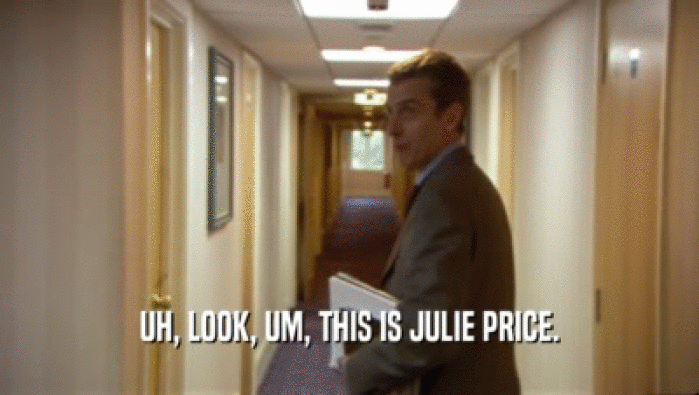 UH, LOOK, UM, THIS IS JULIE PRICE.  