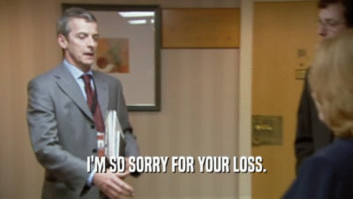 I'M SO SORRY FOR YOUR LOSS.  