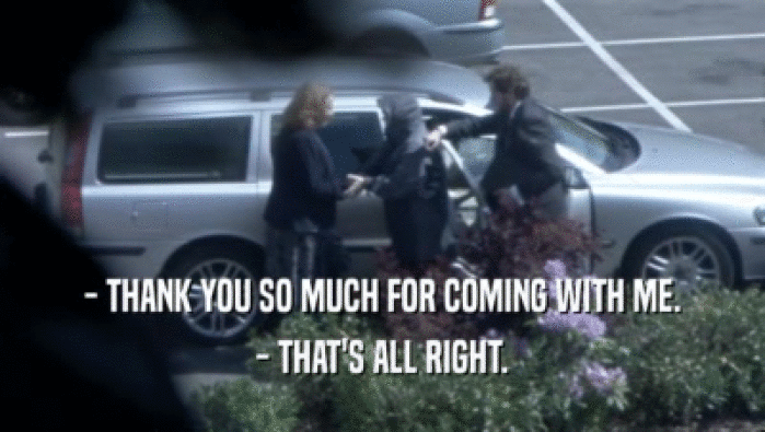 - THANK YOU SO MUCH FOR COMING WITH ME. - THAT'S ALL RIGHT. 