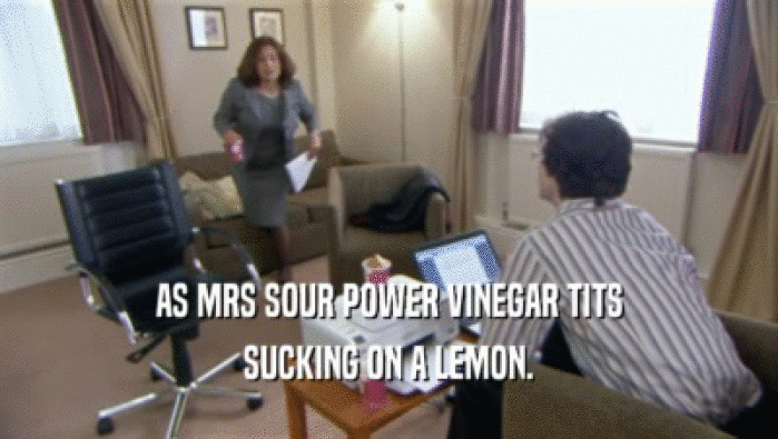 AS MRS SOUR POWER VINEGAR TITS SUCKING ON A LEMON. 