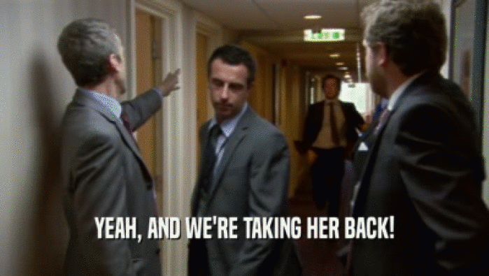 YEAH, AND WE'RE TAKING HER BACK!  