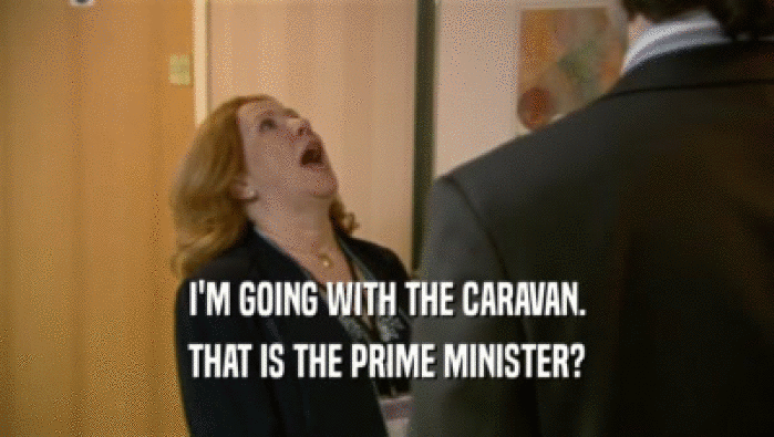 I'M GOING WITH THE CARAVAN.
 THAT IS THE PRIME MINISTER?
 