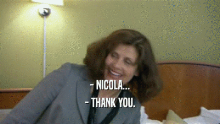 - NICOLA...
 - THANK YOU.
 