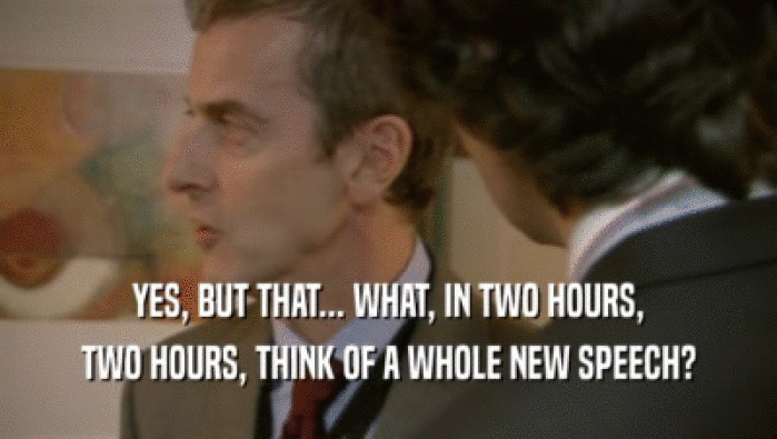 YES, BUT THAT... WHAT, IN TWO HOURS, TWO HOURS, THINK OF A WHOLE NEW SPEECH? 
