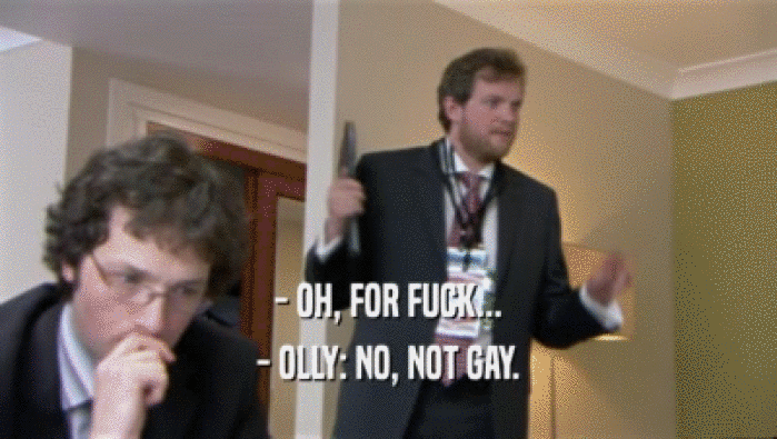 - OH, FOR FUCK... - OLLY: NO, NOT GAY. 