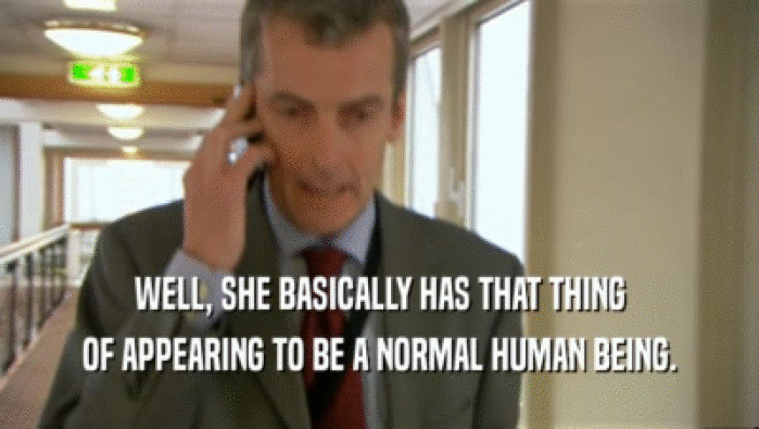 WELL, SHE BASICALLY HAS THAT THING OF APPEARING TO BE A NORMAL HUMAN BEING. 