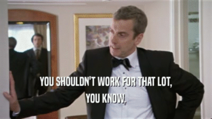 YOU SHOULDN'T WORK FOR THAT LOT, YOU KNOW. 
