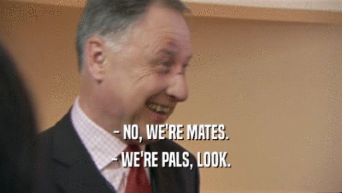 - NO, WE'RE MATES. - WE'RE PALS, LOOK. 