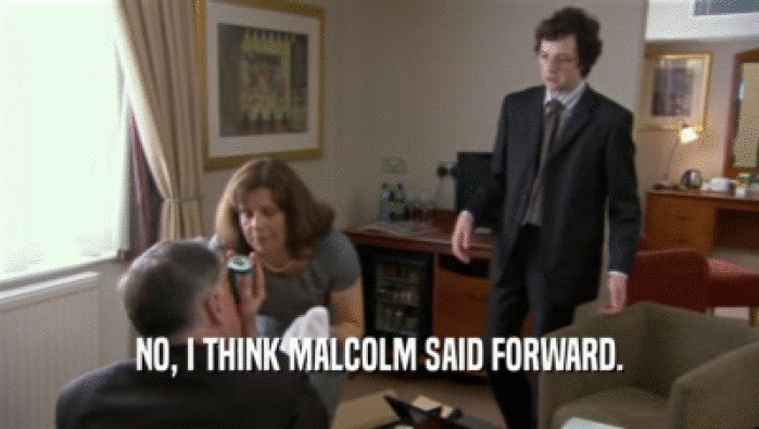 NO, I THINK MALCOLM SAID FORWARD.  