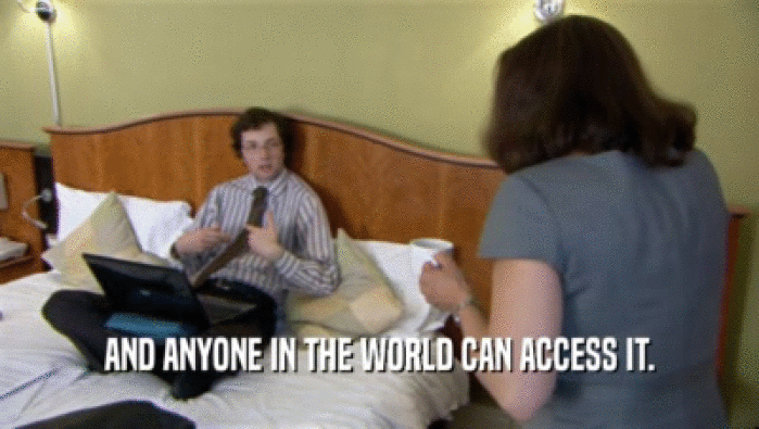 AND ANYONE IN THE WORLD CAN ACCESS IT.  
