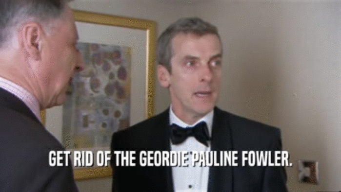 GET RID OF THE GEORDIE PAULINE FOWLER.  