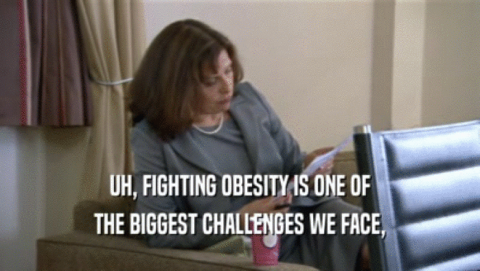 UH, FIGHTING OBESITY IS ONE OF
 THE BIGGEST CHALLENGES WE FACE,
 