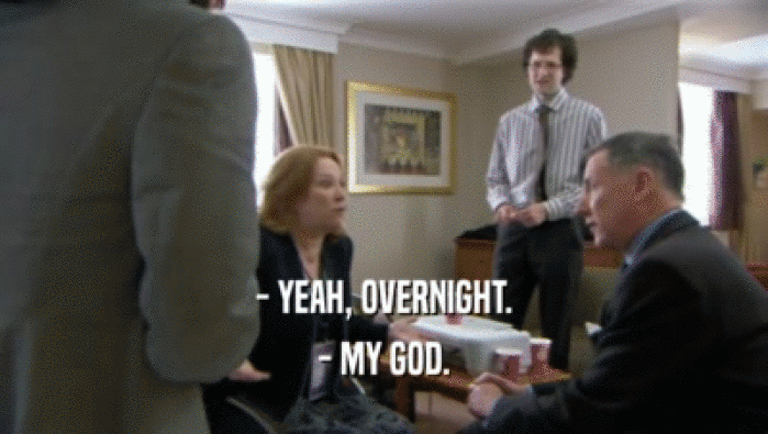 - YEAH, OVERNIGHT. - MY GOD. 