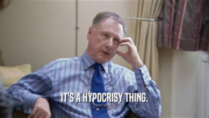 IT'S A HYPOCRISY THING.  