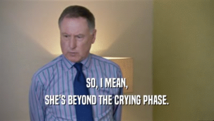 SO, I MEAN, SHE'S BEYOND THE CRYING PHASE. 