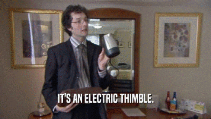 IT'S AN ELECTRIC THIMBLE.
  